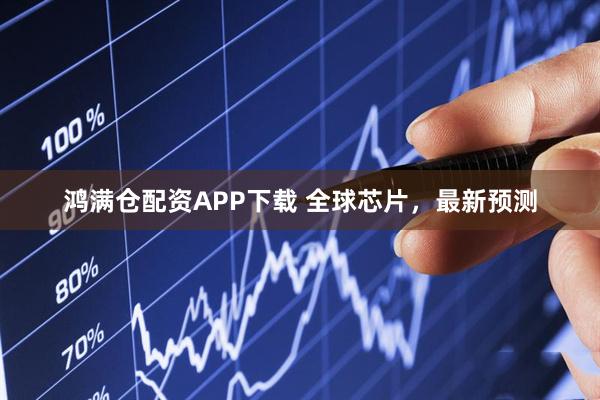 鸿满仓配资APP下载 全球芯片，最新预测