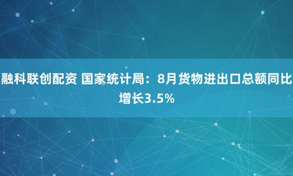 融科联创配资 国家统计局：8月货物进出口总额同比增长3.5%