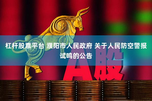 杠杆股票平台 濮阳市人民政府 关于人民防空警报试鸣的公告