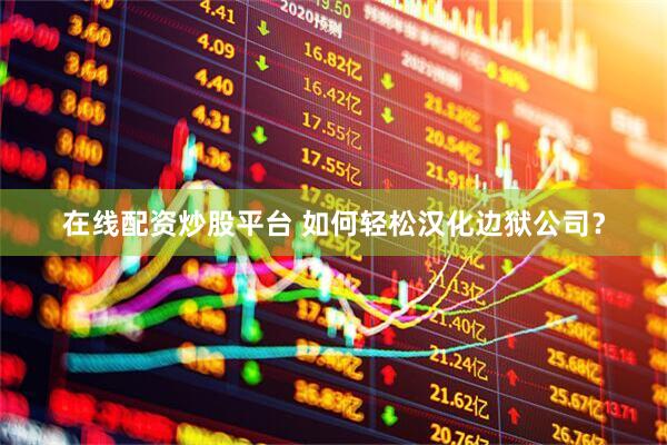 在线配资炒股平台 如何轻松汉化边狱公司？