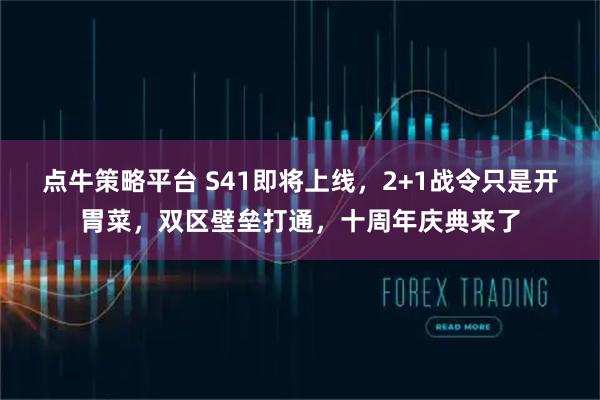 点牛策略平台 S41即将上线，2+1战令只是开胃菜，双区壁垒打通，十周年庆典来了