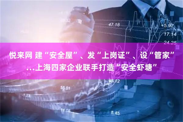 悦来网 建“安全屋”、发“上岗证”、设“管家”…上海四家企业联手打造“安全虾塘”