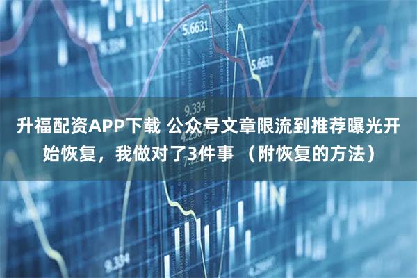 升福配资APP下载 公众号文章限流到推荐曝光开始恢复，我做对了3件事 （附恢复的方法）