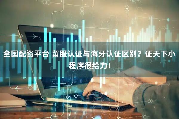 全国配资平台 留服认证与海牙认证区别？证天下小程序很给力！