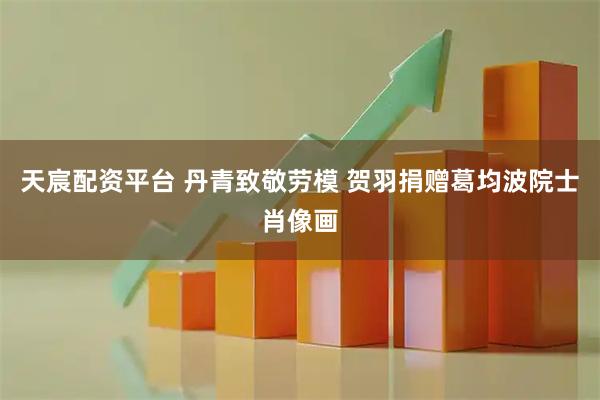 天宸配资平台 丹青致敬劳模 贺羽捐赠葛均波院士肖像画