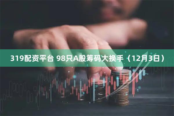 319配资平台 98只A股筹码大换手（12月3日）