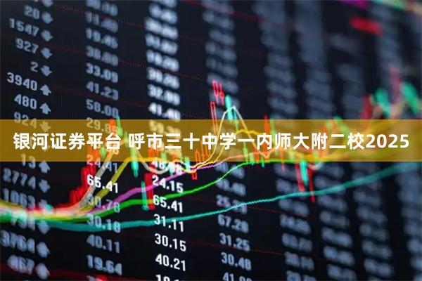 银河证券平台 呼市三十中学一内师大附二校2025