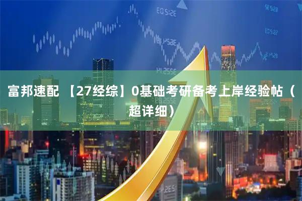 富邦速配 【27经综】0基础考研备考上岸经验帖（超详细）