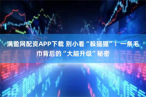 满盈网配资APP下载 别小看“躲猫猫”！一条毛巾背后的“大脑升级”秘密